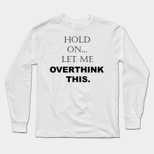 Hold On, Let Me Overthink This - Funny Sarcastic - Quotes - Sayings Long Sleeve T-Shirt